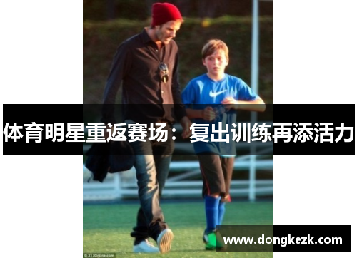 体育明星重返赛场：复出训练再添活力